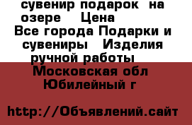 сувенир-подарок “на озере“ › Цена ­ 1 250 - Все города Подарки и сувениры » Изделия ручной работы   . Московская обл.,Юбилейный г.